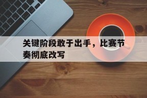 关键阶段敢于出手，比赛节奏彻底改写
